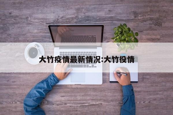 大竹疫情最新情况:大竹役情