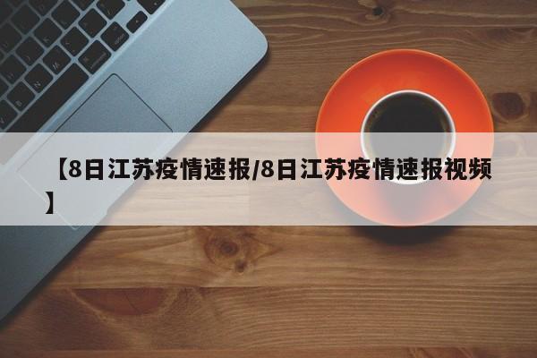【8日江苏疫情速报/8日江苏疫情速报视频】