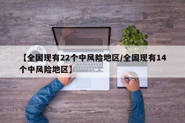 【全国现有22个中风险地区/全国现有14个中风险地区】