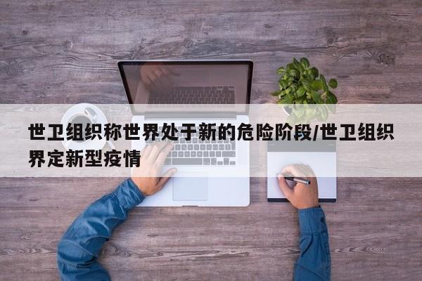世卫组织称世界处于新的危险阶段/世卫组织界定新型疫情