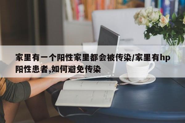 家里有一个阳性家里都会被传染/家里有hp阳性患者,如何避免传染