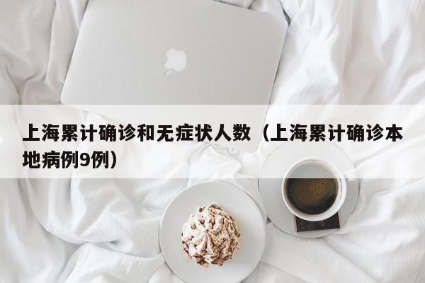 上海累计确诊和无症状人数(上海累计确诊本地病例9例)