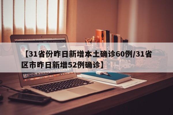 【31省份昨日新增本土确诊60例/31省区市昨日新增52例确诊】