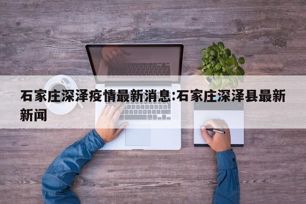 石家庄深泽疫情最新消息:石家庄深泽县最新新闻