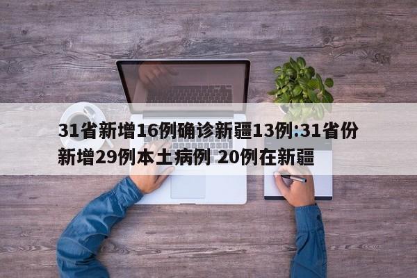 31省新增16例确诊新疆13例:31省份新增29例本土病例 20例在新疆