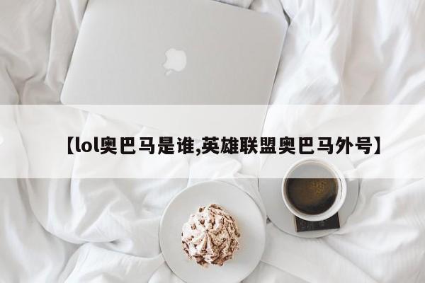 【lol奥巴马是谁,英雄联盟奥巴马外号】