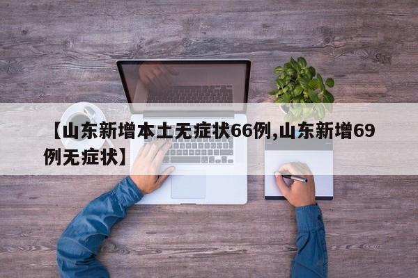【山东新增本土无症状66例,山东新增69例无症状】