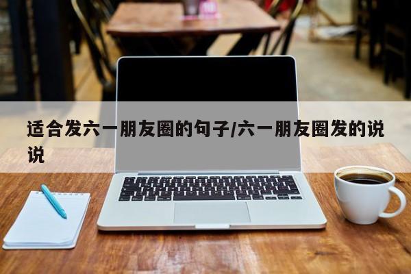 适合发六一朋友圈的句子/六一朋友圈发的说说