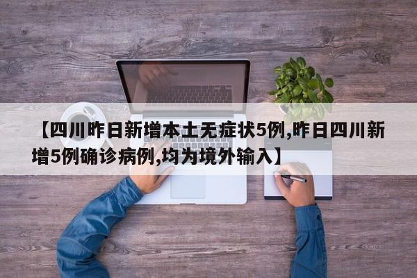 【四川昨日新增本土无症状5例,昨日四川新增5例确诊病例,均为境外输入】