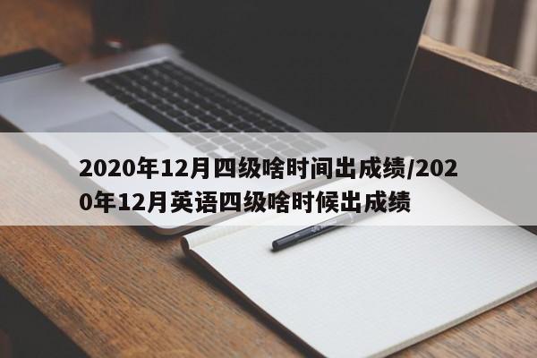 2020年12月四级啥时间出成绩/2020年12月英语四级啥时候出成绩