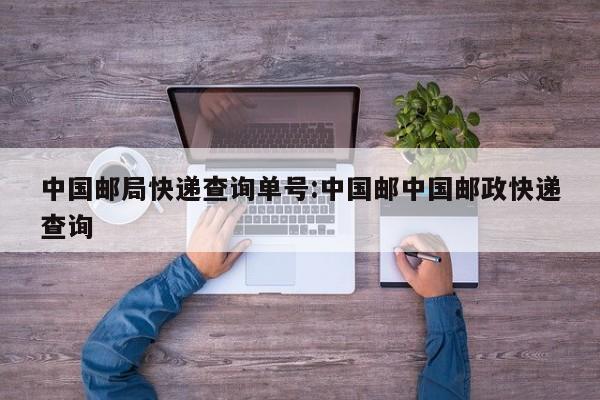 中国邮局快递查询单号:中国邮中国邮政快递查询
