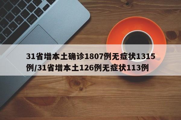31省增本土确诊1807例无症状1315例/31省增本土126例无症状113例