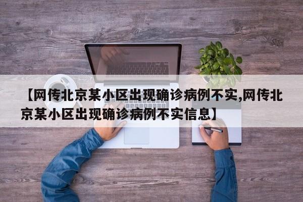 【网传北京某小区出现确诊病例不实,网传北京某小区出现确诊病例不实信息】
