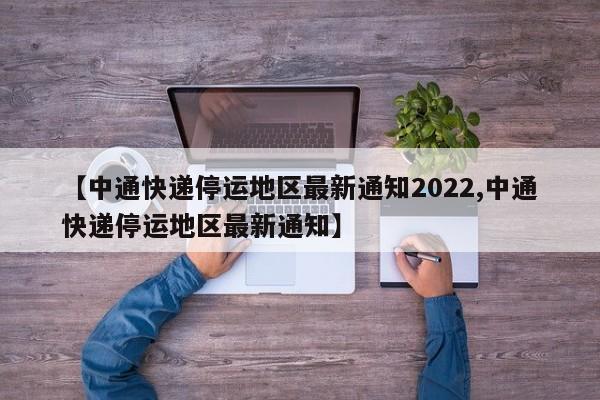 【中通快递停运地区最新通知2022,中通快递停运地区最新通知】