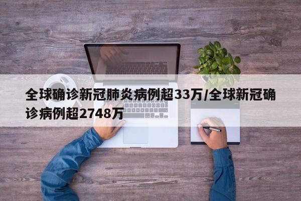 全球确诊新冠肺炎病例超33万/全球新冠确诊病例超2748万