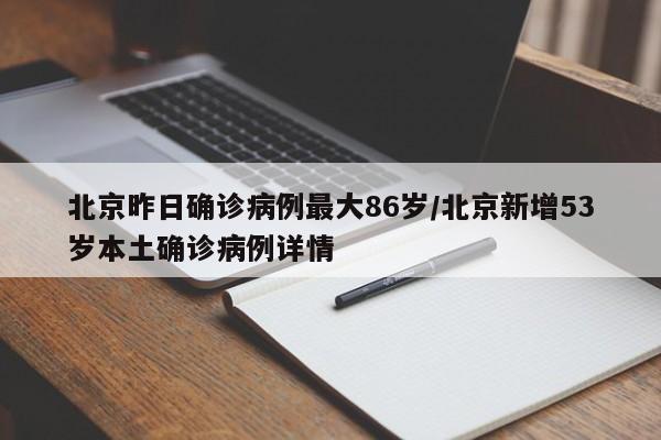 北京昨日确诊病例最大86岁/北京新增53岁本土确诊病例详情