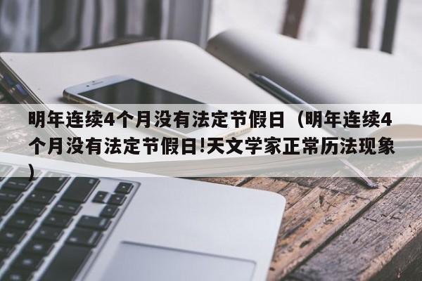 明年连续4个月没有法定节假日(明年连续4个月没有法定节假日!天文学家正常历法现象)