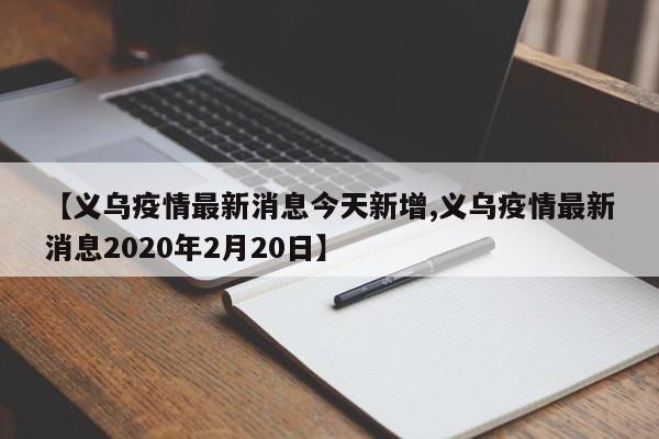 【义乌疫情最新消息今天新增,义乌疫情最新消息2020年2月20日】