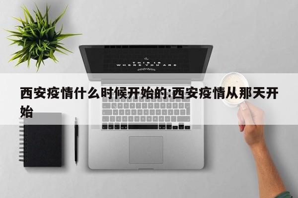 西安疫情什么时候开始的:西安疫情从那天开始
