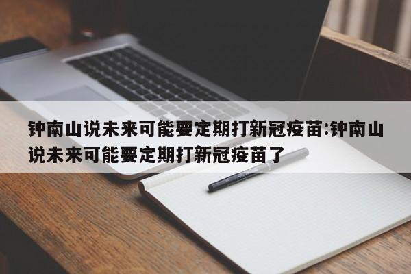 钟南山说未来可能要定期打新冠疫苗:钟南山说未来可能要定期打新冠疫苗了