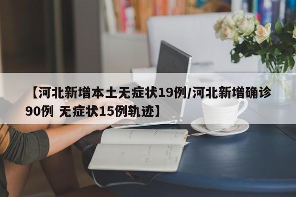 【河北新增本土无症状19例/河北新增确诊90例 无症状15例轨迹】