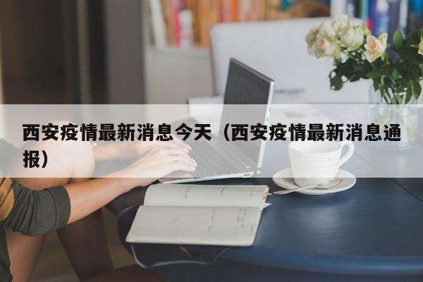 西安疫情最新消息今天(西安疫情最新消息通报)