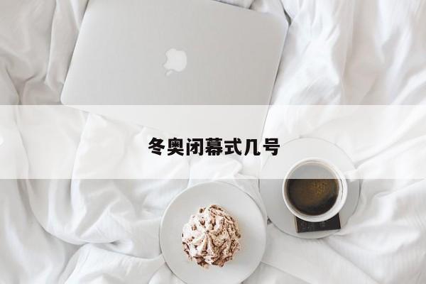 冬奥闭幕式几号