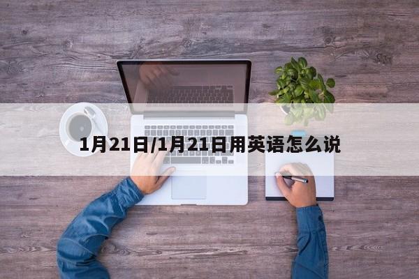 1月21日/1月21日用英语怎么说