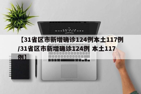 【31省区市新增确诊124例本土117例/31省区市新增确诊124例 本土117例】