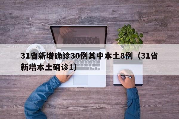 31省新增确诊30例其中本土8例(31省新增本土确诊1)