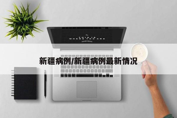 新疆病例/新疆病例最新情况