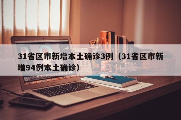 31省区市新增本土确诊3例(31省区市新增94例本土确诊)