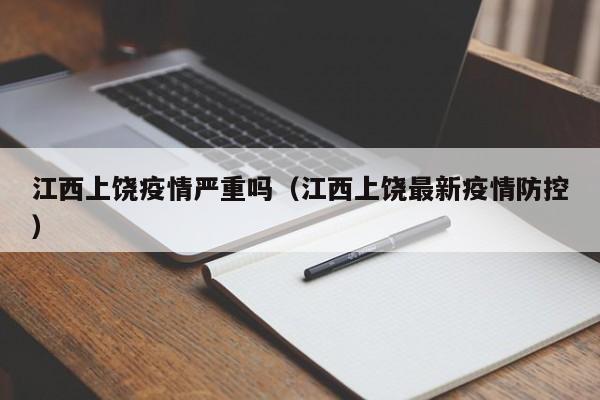 江西上饶疫情严重吗(江西上饶最新疫情防控)