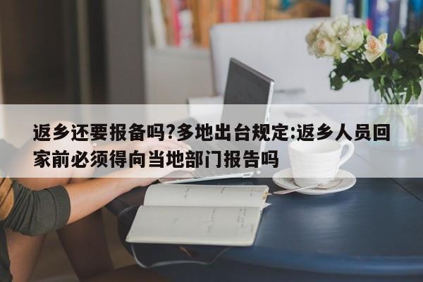 返乡还要报备吗?多地出台规定:返乡人员回家前必须得向当地部门报告吗