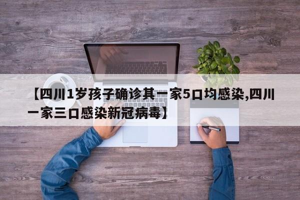 【四川1岁孩子确诊其一家5口均感染,四川一家三口感染新冠病毒】