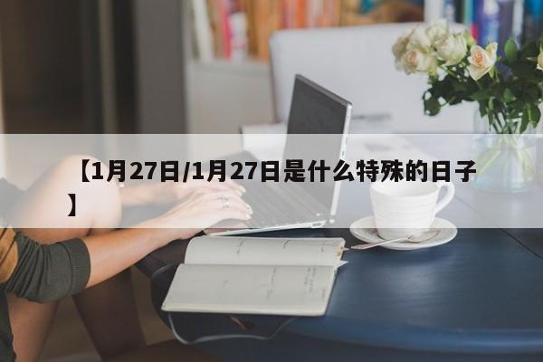 【1月27日/1月27日是什么特殊的日子】