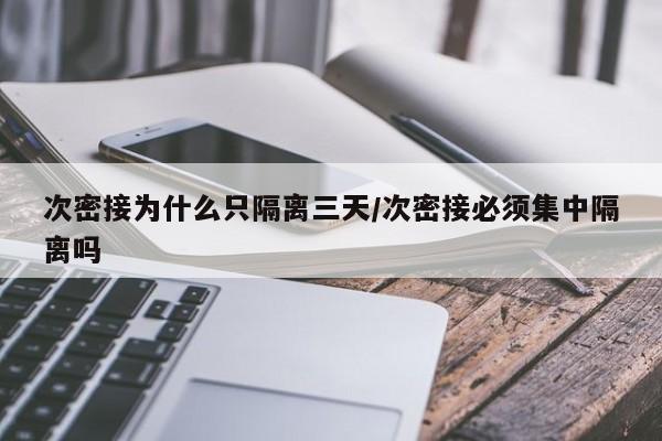 次密接为什么只隔离三天/次密接必须集中隔离吗