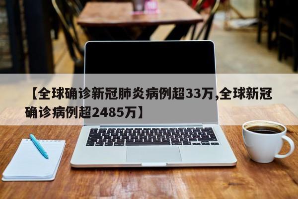 【全球确诊新冠肺炎病例超33万,全球新冠确诊病例超2485万】