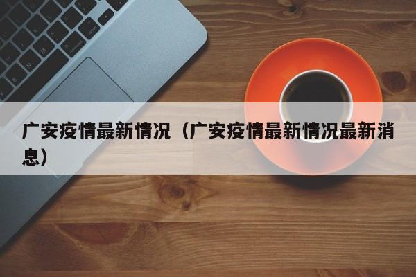 广安疫情最新情况(广安疫情最新情况最新消息)