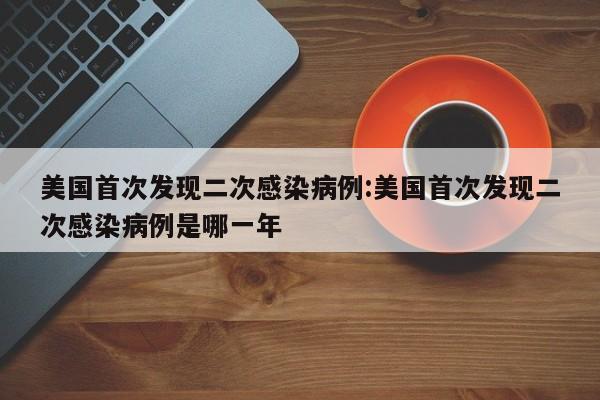 美国首次发现二次感染病例:美国首次发现二次感染病例是哪一年
