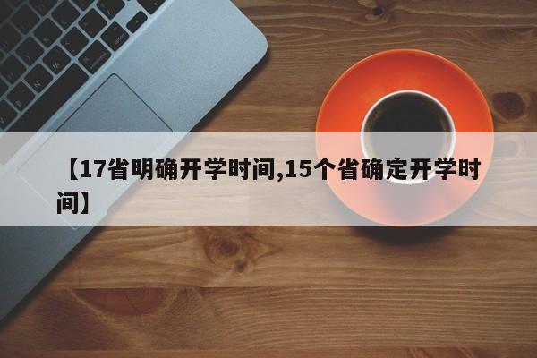【17省明确开学时间,15个省确定开学时间】