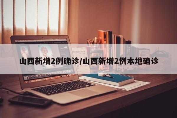 山西新增2例确诊/山西新增2例本地确诊