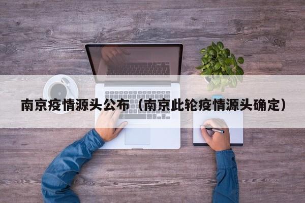 南京疫情源头公布(南京此轮疫情源头确定)