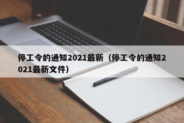 停工令的通知2021最新(停工令的通知2021最新文件)