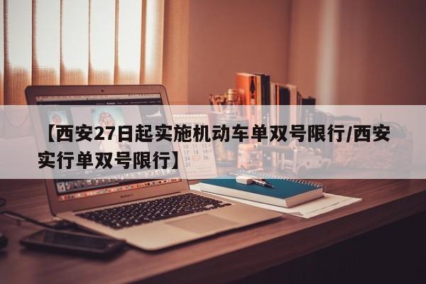 【西安27日起实施机动车单双号限行/西安实行单双号限行】