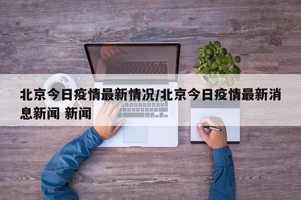 北京今日疫情最新情况/北京今日疫情最新消息新闻 新闻