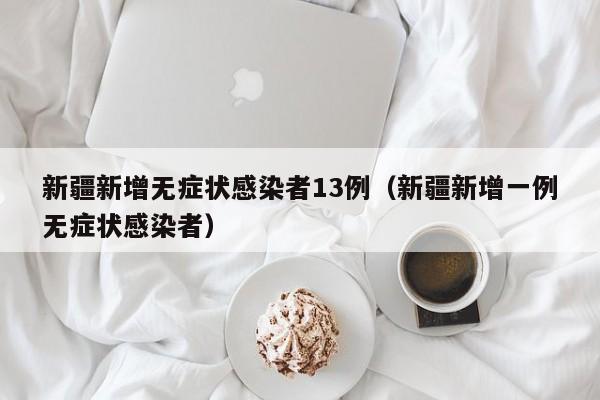 新疆新增无症状感染者13例(新疆新增一例无症状感染者)