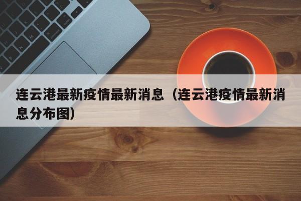 连云港最新疫情最新消息(连云港疫情最新消息分布图)