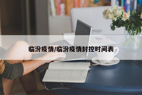 临汾疫情/临汾疫情封控时间表