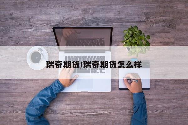 瑞奇期货/瑞奇期货怎么样